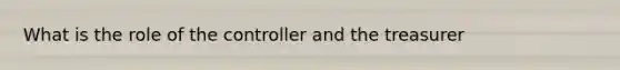 What is the role of the controller and the treasurer