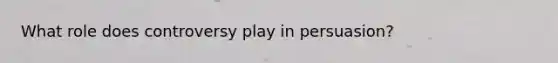 What role does controversy play in persuasion?