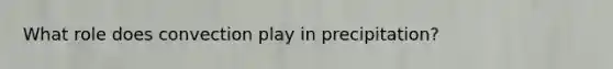 What role does convection play in precipitation?
