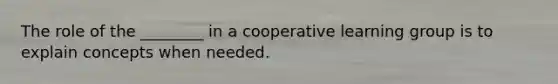 The role of the ________ in a cooperative learning group is to explain concepts when needed.