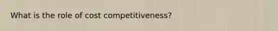 What is the role of cost competitiveness?