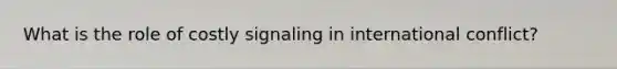 What is the role of costly signaling in international conflict?