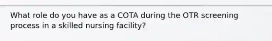 What role do you have as a COTA during the OTR screening process in a skilled nursing facility?