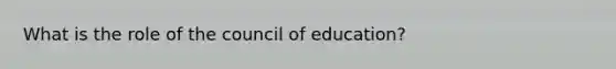 What is the role of the council of education?