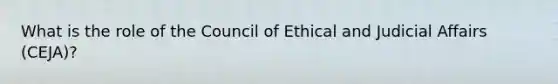 What is the role of the Council of Ethical and Judicial Affairs (CEJA)?