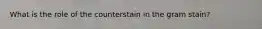 What is the role of the counterstain in the gram stain?