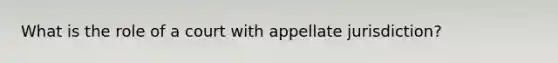 What is the role of a court with appellate jurisdiction?