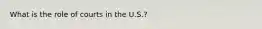What is the role of courts in the U.S.?
