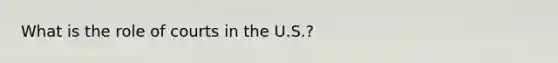 What is the role of courts in the U.S.?