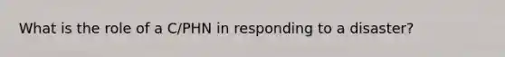 What is the role of a C/PHN in responding to a disaster?