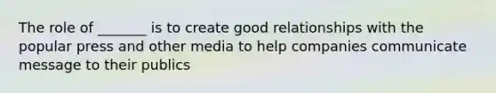 The role of _______ is to create good relationships with the popular press and other media to help companies communicate message to their publics