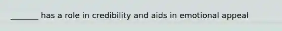 _______ has a role in credibility and aids in emotional appeal