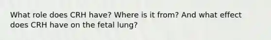 What role does CRH have? Where is it from? And what effect does CRH have on the fetal lung?