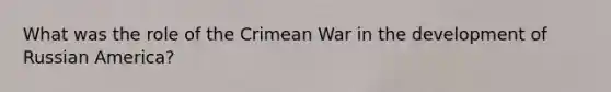 What was the role of the Crimean War in the development of Russian America?