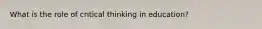 What is the role of critical thinking in education?