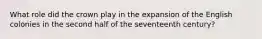 What role did the crown play in the expansion of the English colonies in the second half of the seventeenth century?