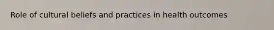 Role of cultural beliefs and practices in health outcomes