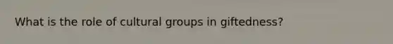 What is the role of cultural groups in giftedness?