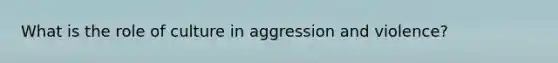 What is the role of culture in aggression and violence?