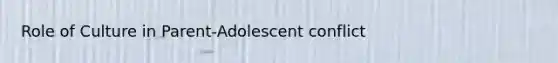 Role of Culture in Parent-Adolescent conflict