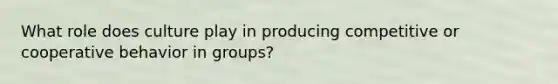 What role does culture play in producing competitive or cooperative behavior in groups?