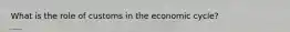 What is the role of customs in the economic cycle?