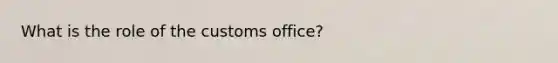 What is the role of the customs office?