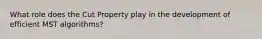 What role does the Cut Property play in the development of efficient MST algorithms?