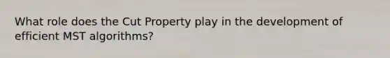 What role does the Cut Property play in the development of efficient MST algorithms?