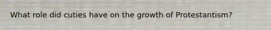 What role did cuties have on the growth of Protestantism?