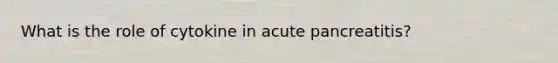 What is the role of cytokine in acute pancreatitis?