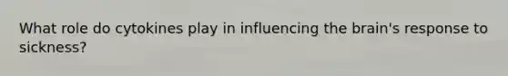 What role do cytokines play in influencing the brain's response to sickness?