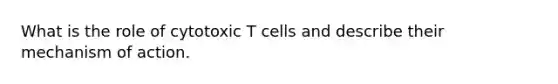 What is the role of cytotoxic T cells and describe their mechanism of action.