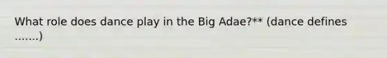 What role does dance play in the Big Adae?** (dance defines .......)