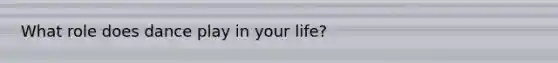 What role does dance play in your life?
