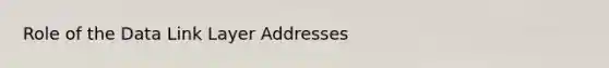 Role of the Data Link Layer Addresses