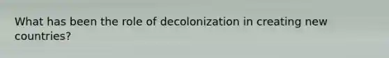 What has been the role of decolonization in creating new countries?