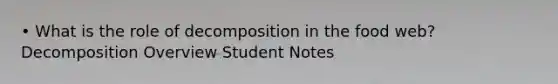 • What is the role of decomposition in the food web? Decomposition Overview Student Notes