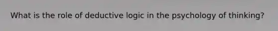 What is the role of deductive logic in the psychology of thinking?