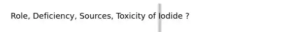 Role, Deficiency, Sources, Toxicity of Iodide ?