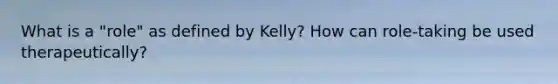 What is a "role" as defined by Kelly? How can role-taking be used therapeutically?