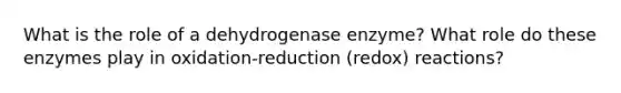 What is the role of a dehydrogenase enzyme? What role do these enzymes play in oxidation-reduction (redox) reactions?