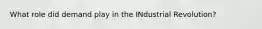 What role did demand play in the INdustrial Revolution?