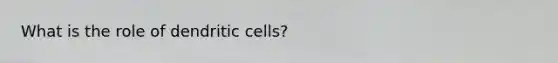 What is the role of dendritic cells?