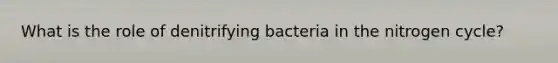 What is the role of denitrifying bacteria in the nitrogen cycle?