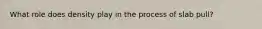 What role does density play in the process of slab pull?