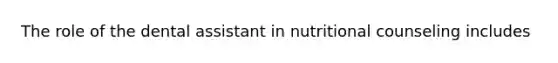 The role of the dental assistant in nutritional counseling includes