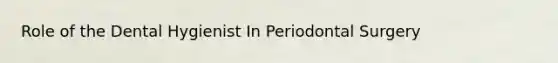 Role of the Dental Hygienist In Periodontal Surgery