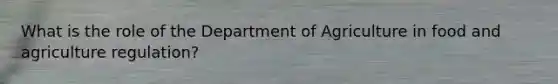 What is the role of the Department of Agriculture in food and agriculture regulation?