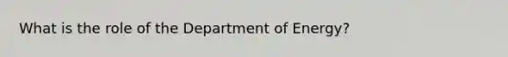 What is the role of the Department of Energy?